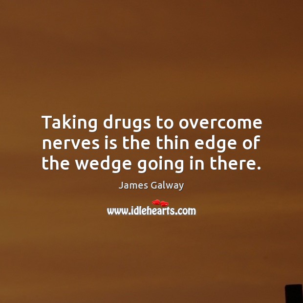 Taking drugs to overcome nerves is the thin edge of the wedge going in there. James Galway Picture Quote