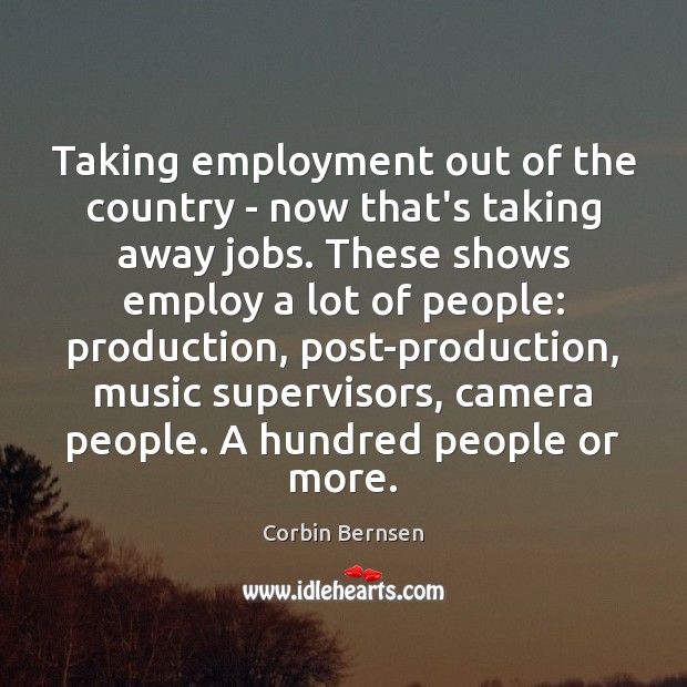 Taking employment out of the country – now that’s taking away jobs. Corbin Bernsen Picture Quote