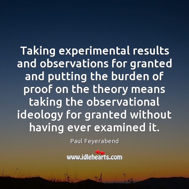 Taking experimental results and observations for granted and putting the burden of Paul Feyerabend Picture Quote