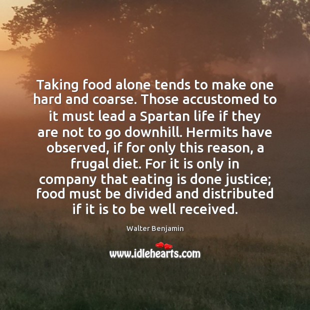 Taking food alone tends to make one hard and coarse. Those accustomed Walter Benjamin Picture Quote
