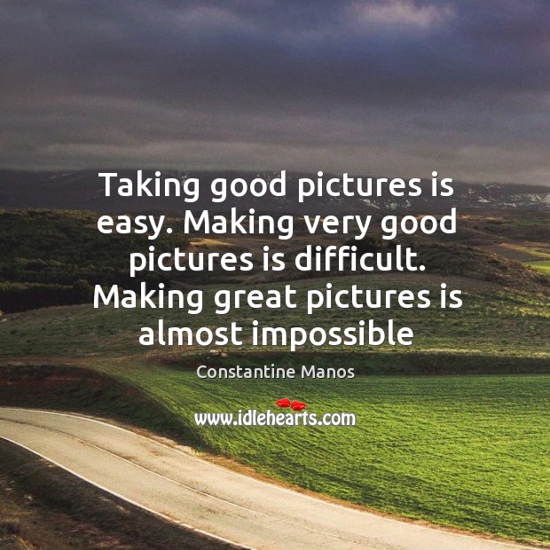 Taking good pictures is easy. Making very good pictures is difficult. Making Image