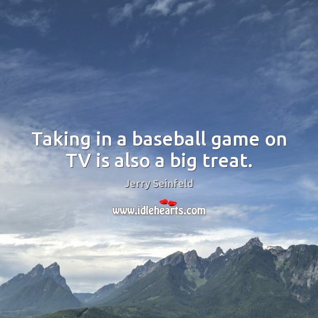 Taking in a baseball game on TV is also a big treat. Jerry Seinfeld Picture Quote