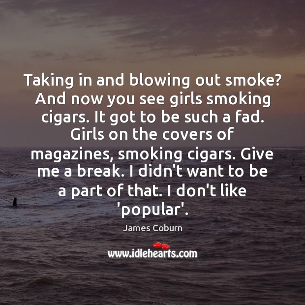 Taking in and blowing out smoke? And now you see girls smoking James Coburn Picture Quote