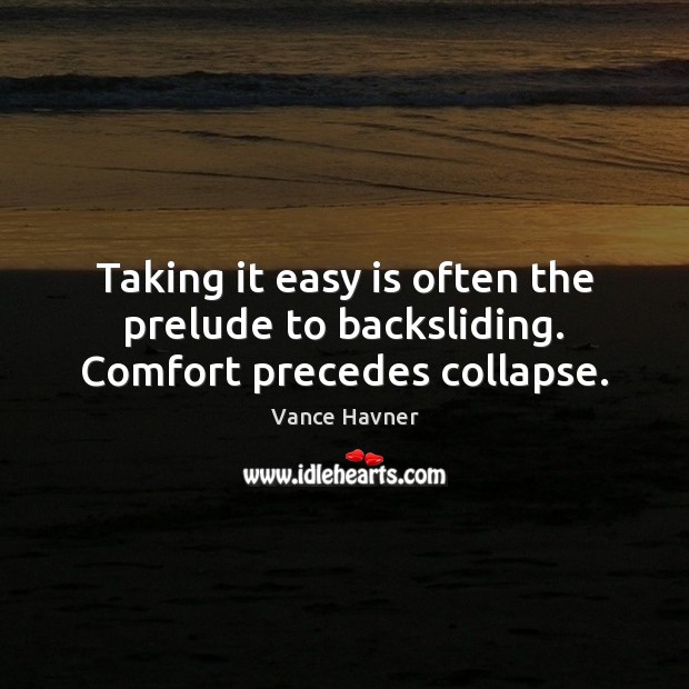 Taking it easy is often the prelude to backsliding. Comfort precedes collapse. Vance Havner Picture Quote