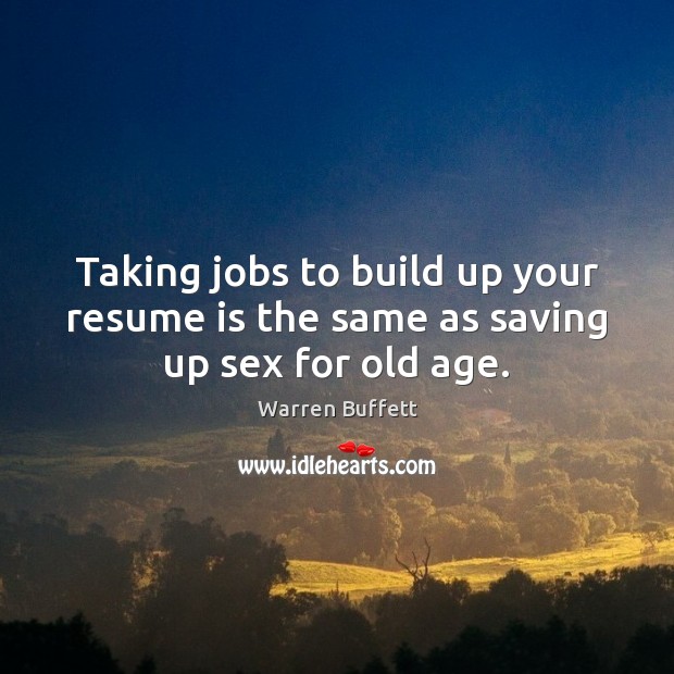 Taking jobs to build up your resume is the same as saving up sex for old age. Warren Buffett Picture Quote