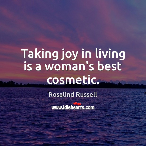 Taking joy in living is a woman’s best cosmetic. Rosalind Russell Picture Quote