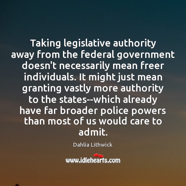 Taking legislative authority away from the federal government doesn’t necessarily mean freer Dahlia Lithwick Picture Quote