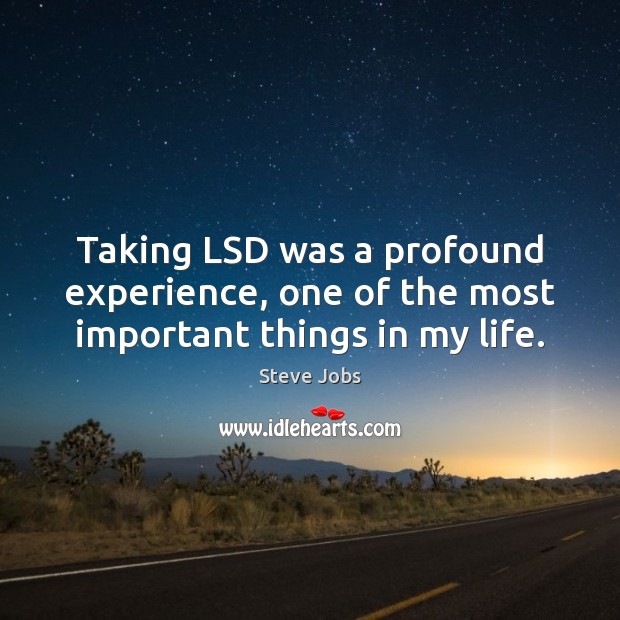 Taking LSD was a profound experience, one of the most important things in my life. Steve Jobs Picture Quote