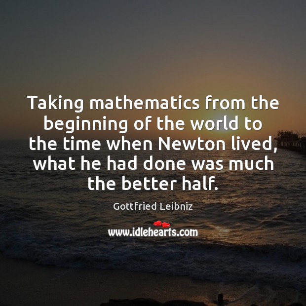 Taking mathematics from the beginning of the world to the time when Gottfried Leibniz Picture Quote