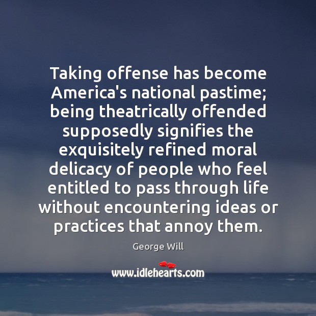 Taking offense has become America’s national pastime; being theatrically offended supposedly signifies George Will Picture Quote