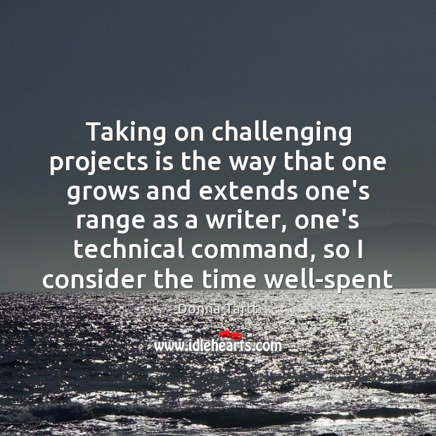 Taking on challenging projects is the way that one grows and extends Donna Tartt Picture Quote