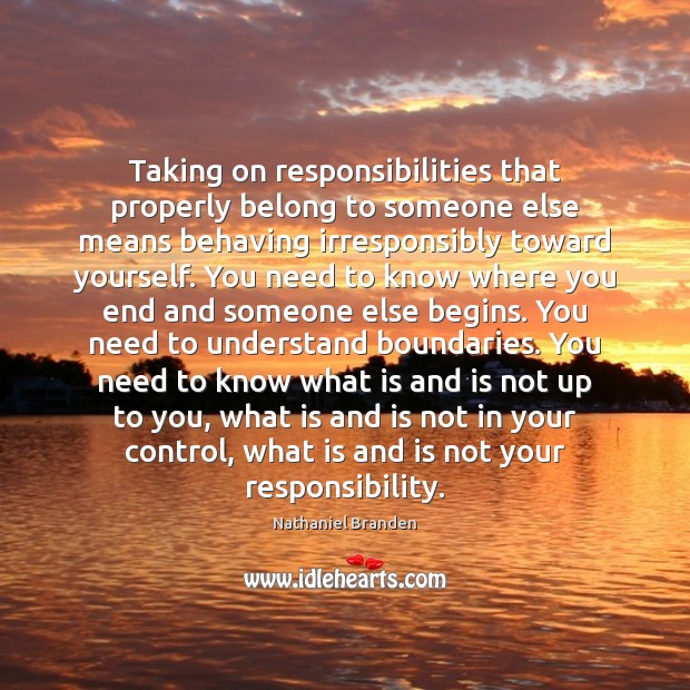Taking on responsibilities that properly belong to someone else means behaving irresponsibly Nathaniel Branden Picture Quote