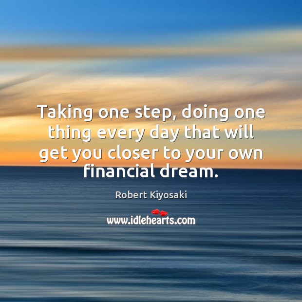 Taking one step, doing one thing every day that will get you Robert Kiyosaki Picture Quote