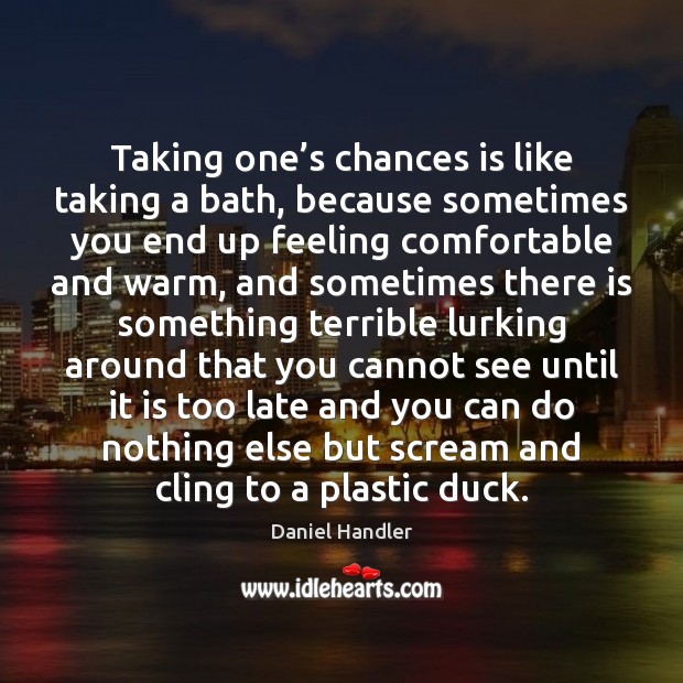 Taking one’s chances is like taking a bath, because sometimes you Image