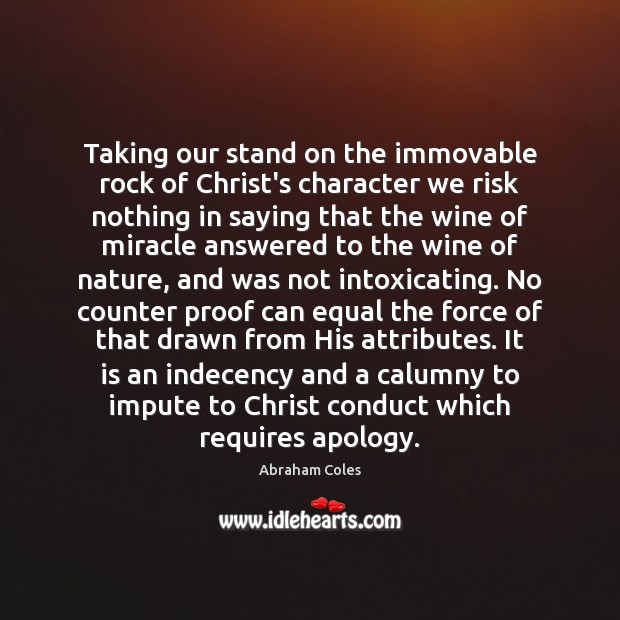 Taking our stand on the immovable rock of Christ’s character we risk Abraham Coles Picture Quote