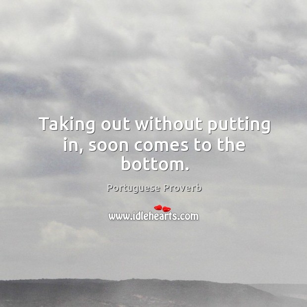 Taking out without putting in, soon comes to the bottom. Portuguese Proverbs Image