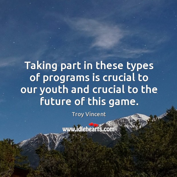 Taking part in these types of programs is crucial to our youth and crucial to the future of this game. Troy Vincent Picture Quote