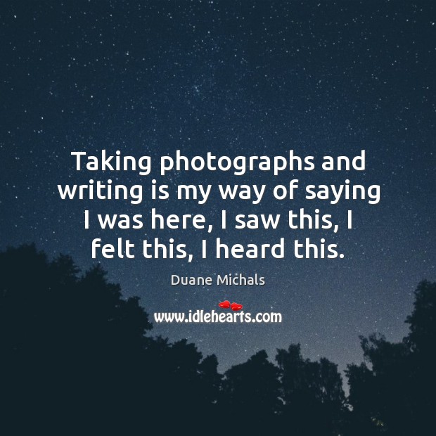 Taking photographs and writing is my way of saying I was here, Duane Michals Picture Quote
