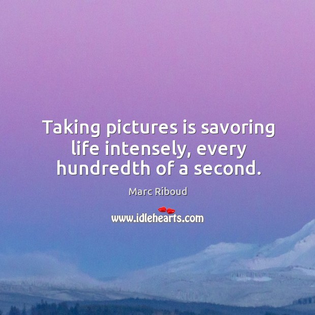 Taking pictures is savoring life intensely, every hundredth of a second. Marc Riboud Picture Quote