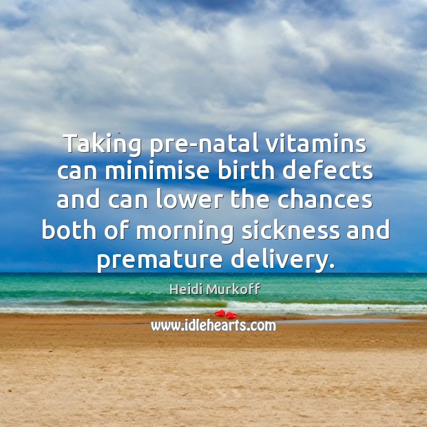 Taking pre-natal vitamins can minimise birth defects and can lower the chances Heidi Murkoff Picture Quote