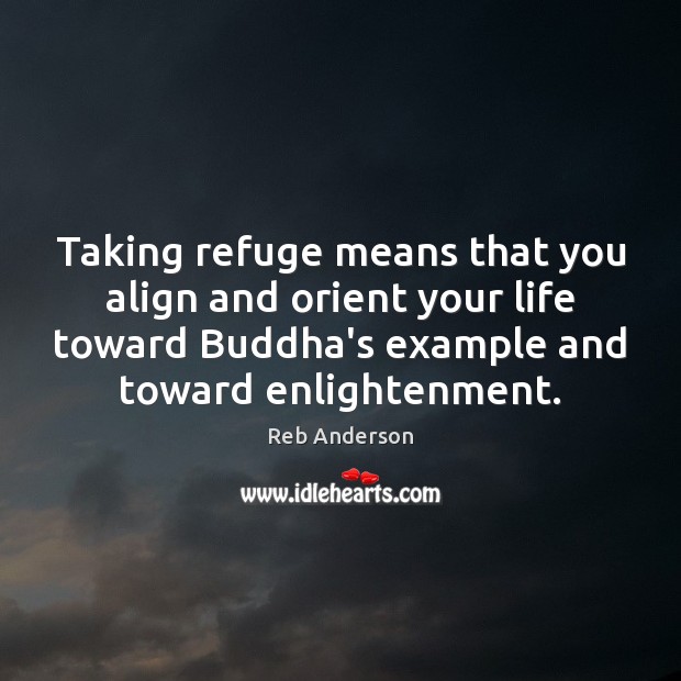 Taking refuge means that you align and orient your life toward Buddha’s Image