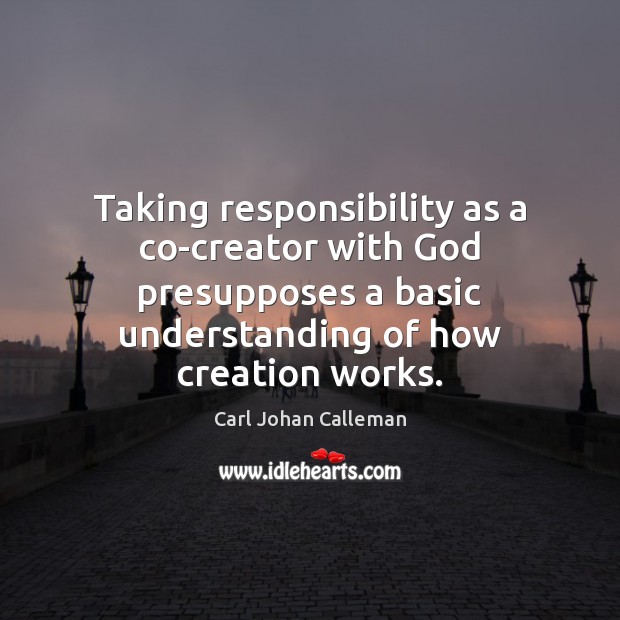 Taking responsibility as a co-creator with God presupposes a basic understanding of Carl Johan Calleman Picture Quote