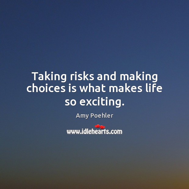 Taking risks and making choices is what makes life so exciting. Amy Poehler Picture Quote