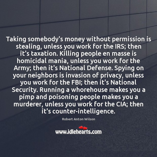 Taking somebody’s money without permission is stealing, unless you work for the Robert Anton Wilson Picture Quote