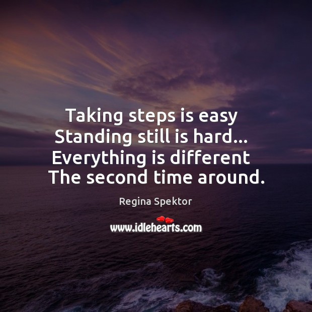 Taking steps is easy   Standing still is hard…   Everything is different   The Regina Spektor Picture Quote