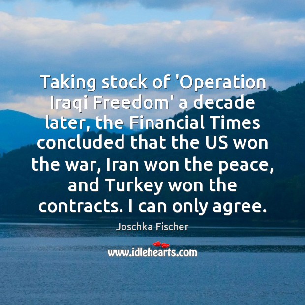 Taking stock of ‘Operation Iraqi Freedom’ a decade later, the Financial Times Joschka Fischer Picture Quote