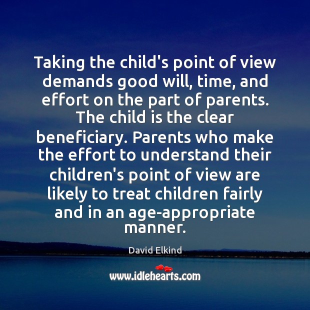 Taking the child’s point of view demands good will, time, and effort David Elkind Picture Quote