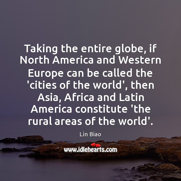 Taking the entire globe, if North America and Western Europe can be Lin Biao Picture Quote