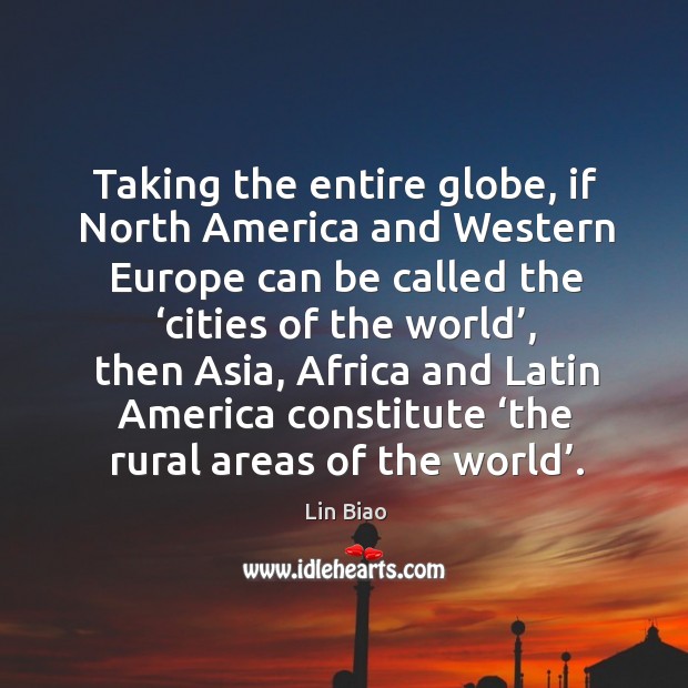 Taking the entire globe, if north america and western europe can be called the ‘cities of the world’ Lin Biao Picture Quote