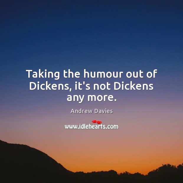 Taking the humour out of Dickens, it’s not Dickens any more. Andrew Davies Picture Quote