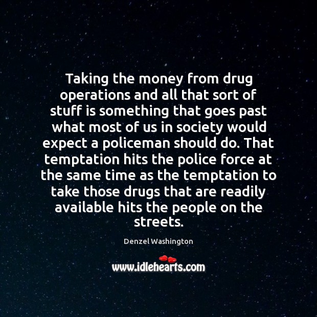 Taking the money from drug operations and all that sort of stuff Denzel Washington Picture Quote