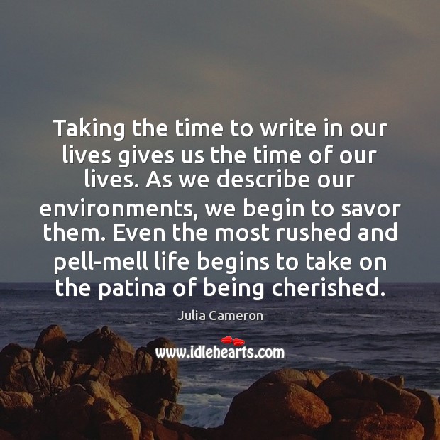 Taking the time to write in our lives gives us the time Julia Cameron Picture Quote