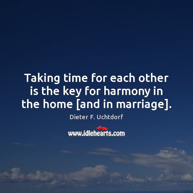 Taking time for each other is the key for harmony in the home [and in marriage]. Dieter F. Uchtdorf Picture Quote