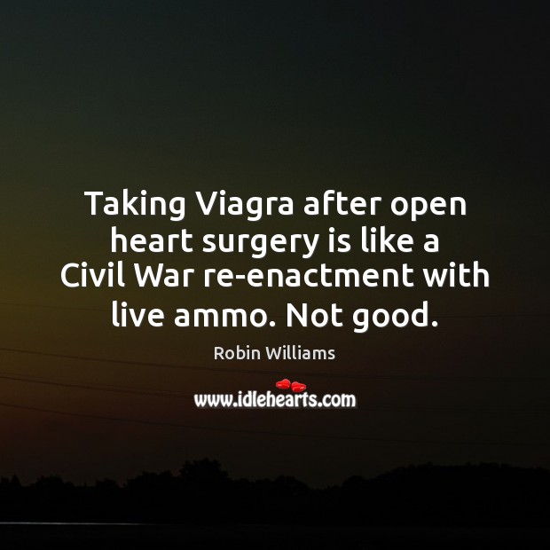 Taking Viagra after open heart surgery is like a Civil War re-enactment Robin Williams Picture Quote