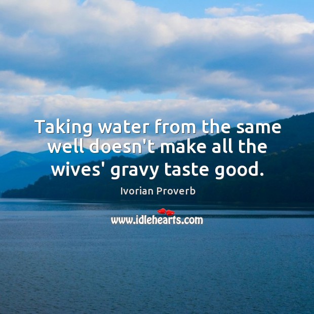 Taking water from the same well doesn’t make all the wives’ gravy taste good. Ivorian Proverbs Image