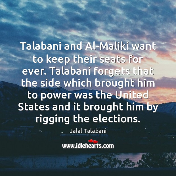 Talabani and Al-Maliki want to keep their seats for ever. Talabani forgets Jalal Talabani Picture Quote