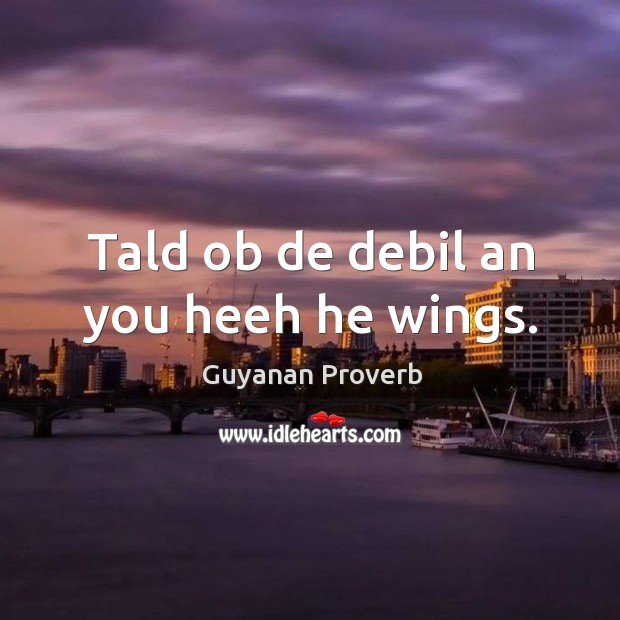 Tald ob de debil an you heeh he wings. Guyanan Proverbs Image