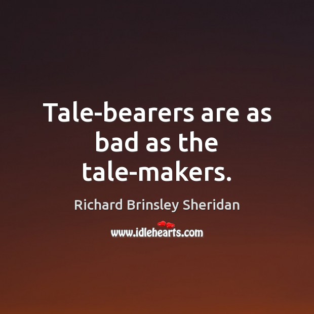 Tale-bearers are as bad as the tale-makers. Richard Brinsley Sheridan Picture Quote