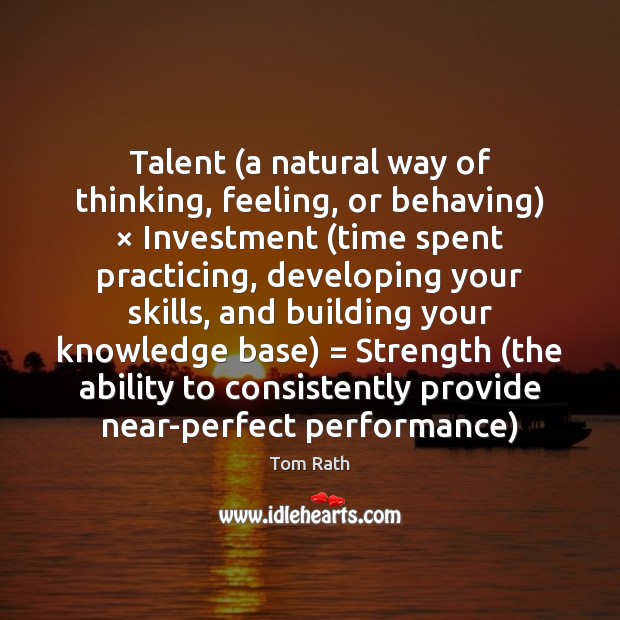 Talent (a natural way of thinking, feeling, or behaving) × Investment (time spent Tom Rath Picture Quote