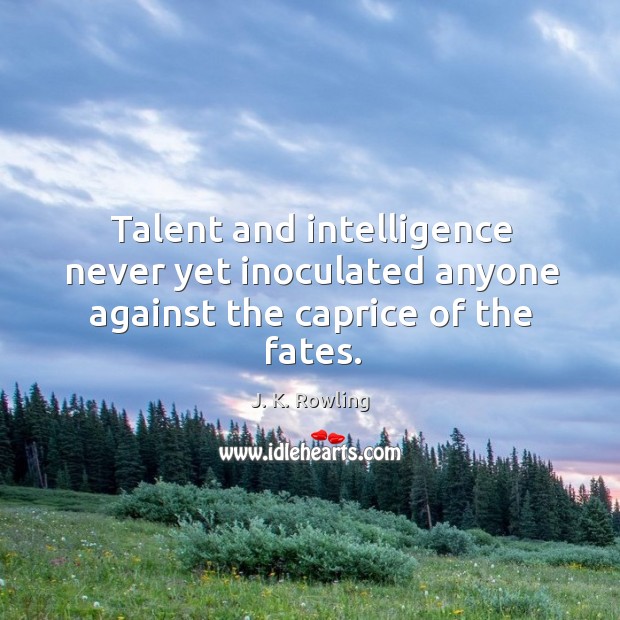 Talent and intelligence never yet inoculated anyone against the caprice of the fates. Image