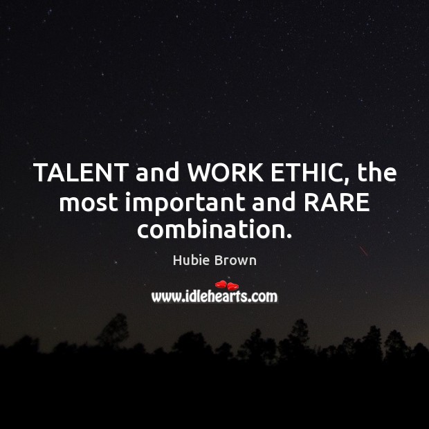 TALENT and WORK ETHIC, the most important and RARE combination. Hubie Brown Picture Quote