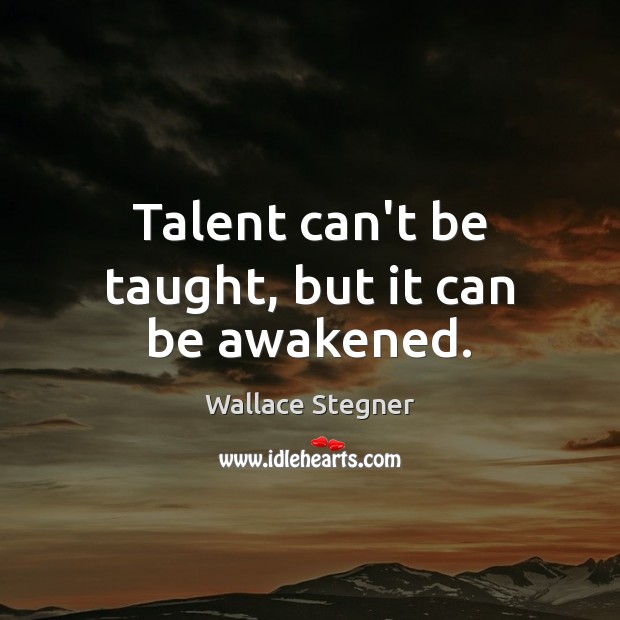 Talent can’t be taught, but it can be awakened. Wallace Stegner Picture Quote