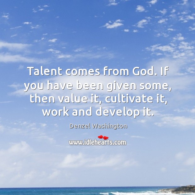 Talent comes from God. If you have been given some, then value Denzel Washington Picture Quote