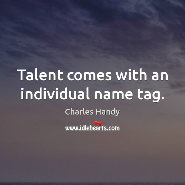 Talent comes with an individual name tag. Charles Handy Picture Quote