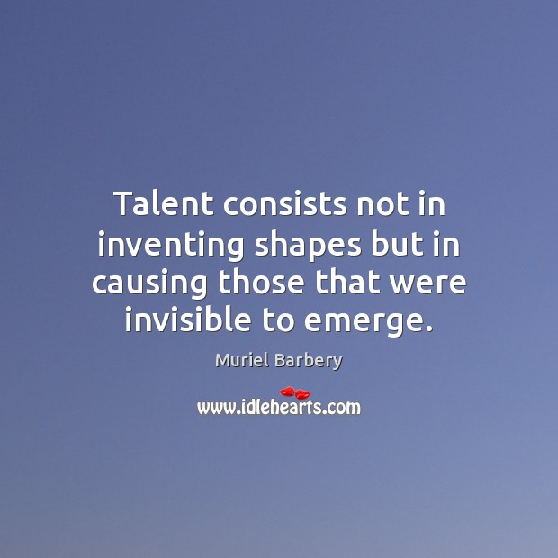 Talent consists not in inventing shapes but in causing those that were Image