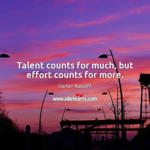 Talent counts for much, but effort counts for more. Carter Ratcliff Picture Quote